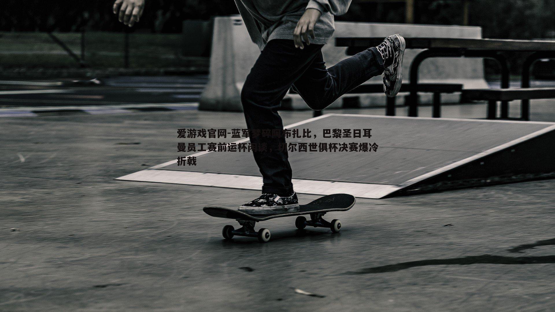 蓝军梦碎阿布扎比，巴黎圣日耳曼员工赛前运杯闲谈，切尔西世俱杯决赛爆冷折戟
